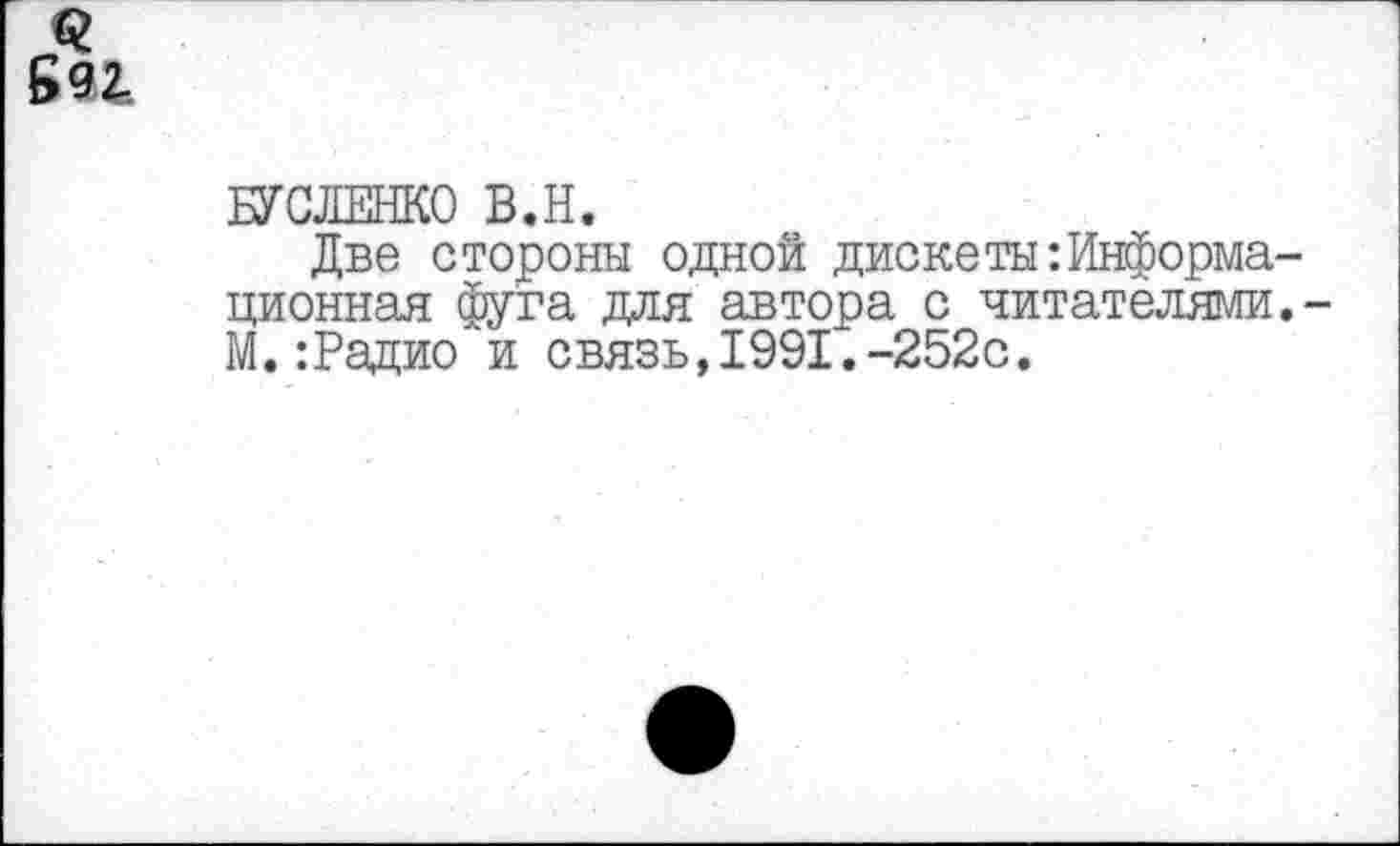 ﻿БУСЛЕНКО В.Н.
Две стороны одной дискеты:Информационная фуга для автора с читателями.-М.:Радио и связь,1991.-252с.